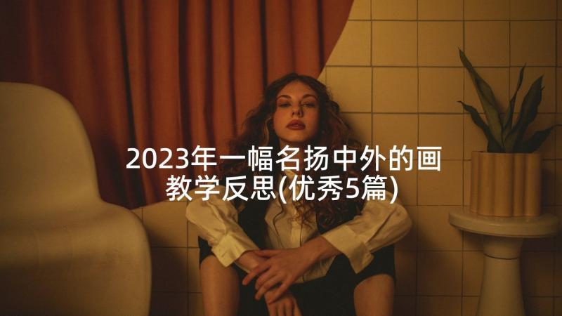 2023年一幅名扬中外的画教学反思(优秀5篇)