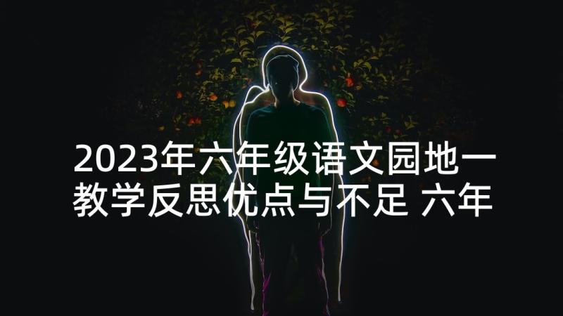 2023年六年级语文园地一教学反思优点与不足 六年级语文教学反思(模板9篇)