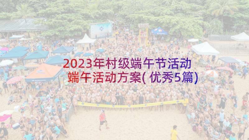 2023年村级端午节活动 端午活动方案(优秀5篇)