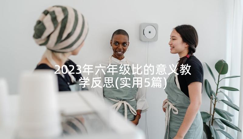 2023年六年级比的意义教学反思(实用5篇)