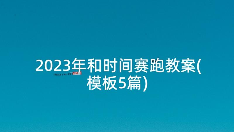 2023年和时间赛跑教案(模板5篇)