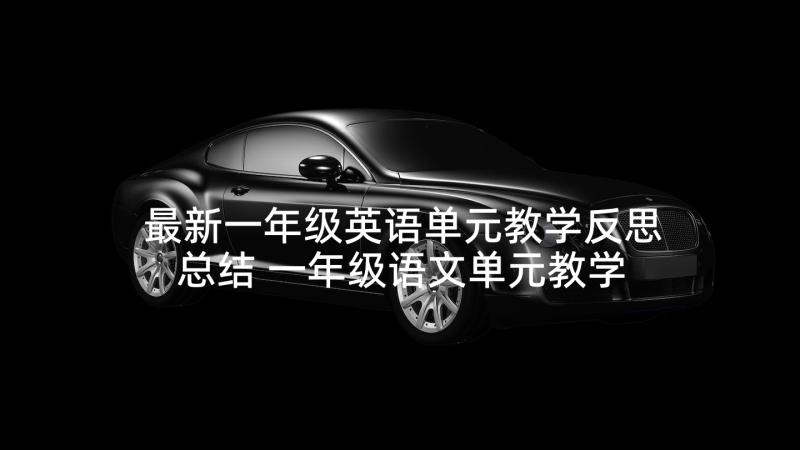 最新一年级英语单元教学反思总结 一年级语文单元教学反思(优秀8篇)