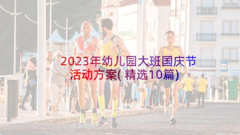 2023年幼儿园大班国庆节活动方案(精选10篇)