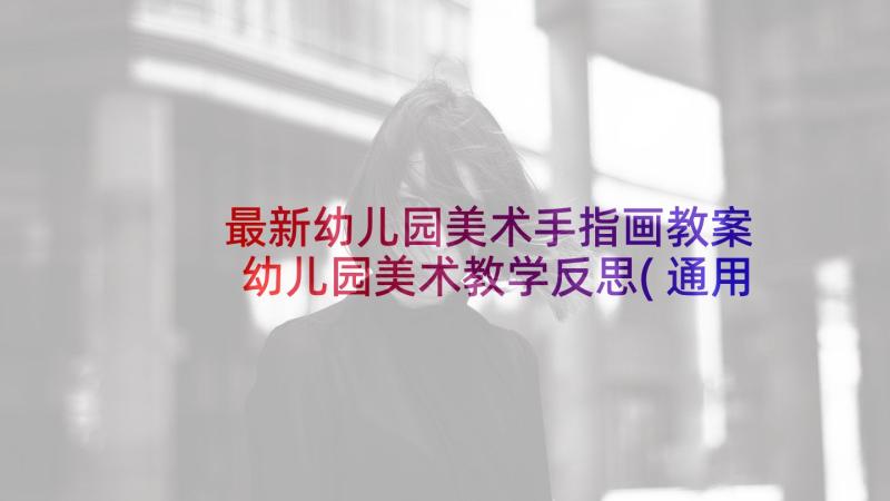 最新幼儿园美术手指画教案 幼儿园美术教学反思(通用8篇)