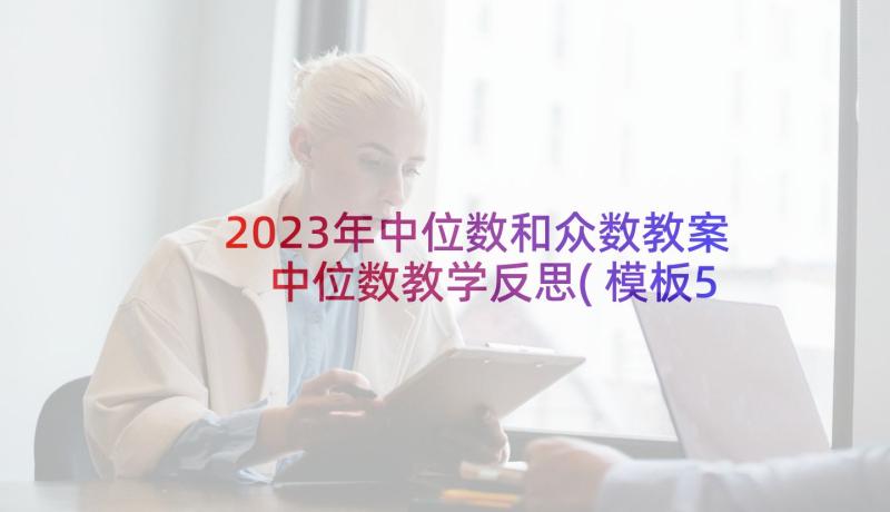 2023年中位数和众数教案 中位数教学反思(模板5篇)