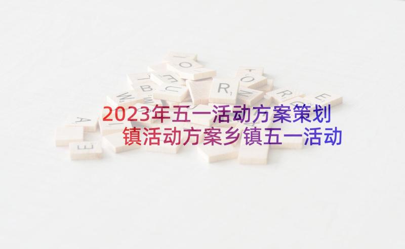 2023年五一活动方案策划 镇活动方案乡镇五一活动方案(大全7篇)