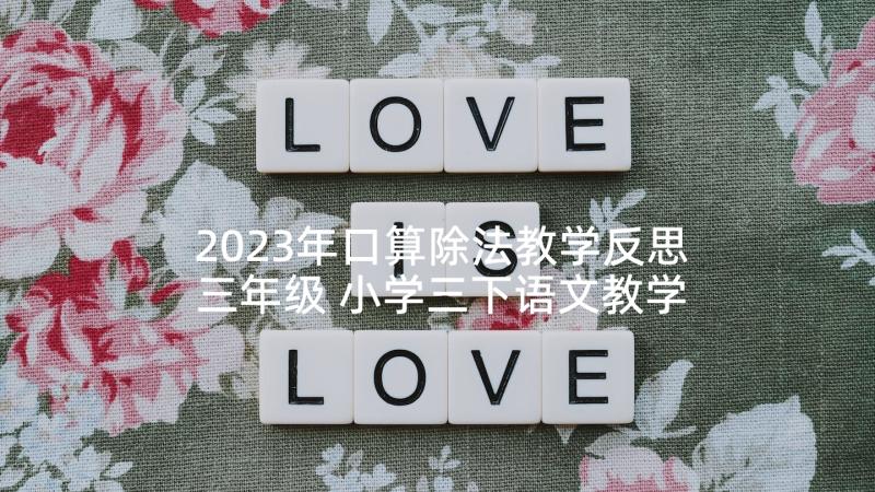 2023年口算除法教学反思三年级 小学三下语文教学反思(实用5篇)