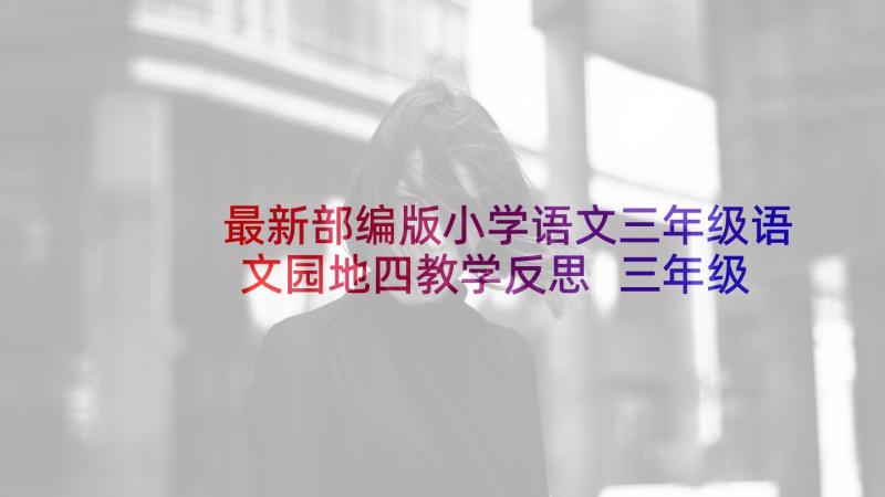 最新部编版小学语文三年级语文园地四教学反思 三年级语文园地一教学反思(实用5篇)