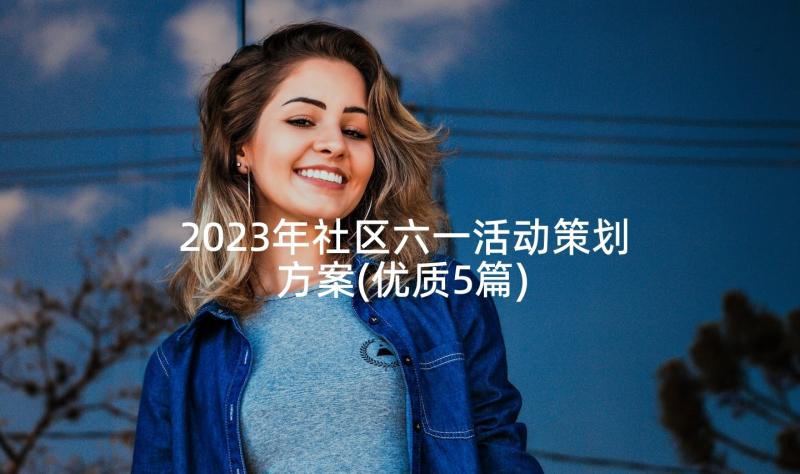 2023年社区六一活动策划方案(优质5篇)