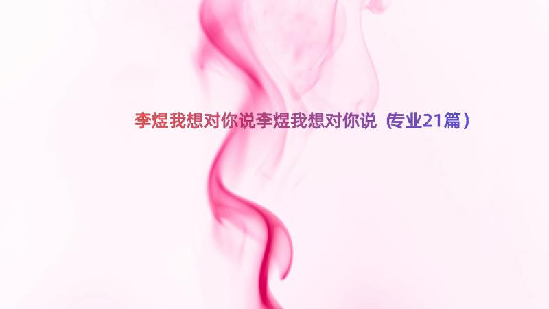 李煜我想对你说李煜我想对你说（专业21篇）