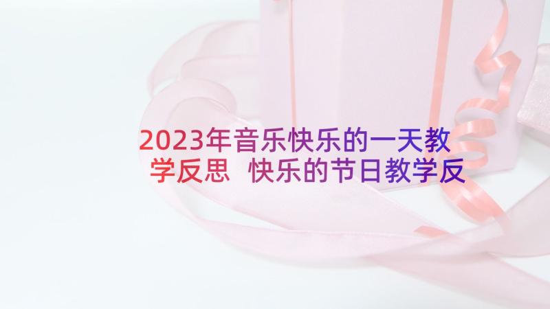 2023年音乐快乐的一天教学反思 快乐的节日教学反思(优质8篇)