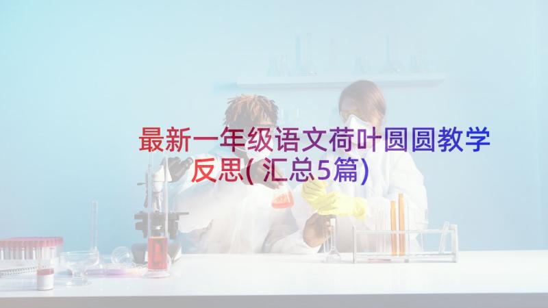 最新一年级语文荷叶圆圆教学反思(汇总5篇)