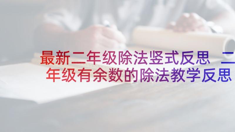 最新二年级除法竖式反思 二年级有余数的除法教学反思(模板7篇)