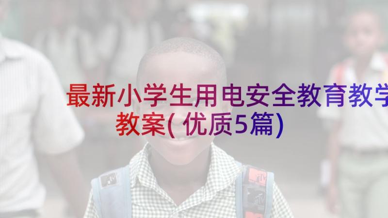 最新小学生用电安全教育教学教案(优质5篇)