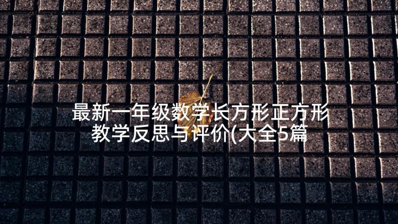 最新一年级数学长方形正方形教学反思与评价(大全5篇)