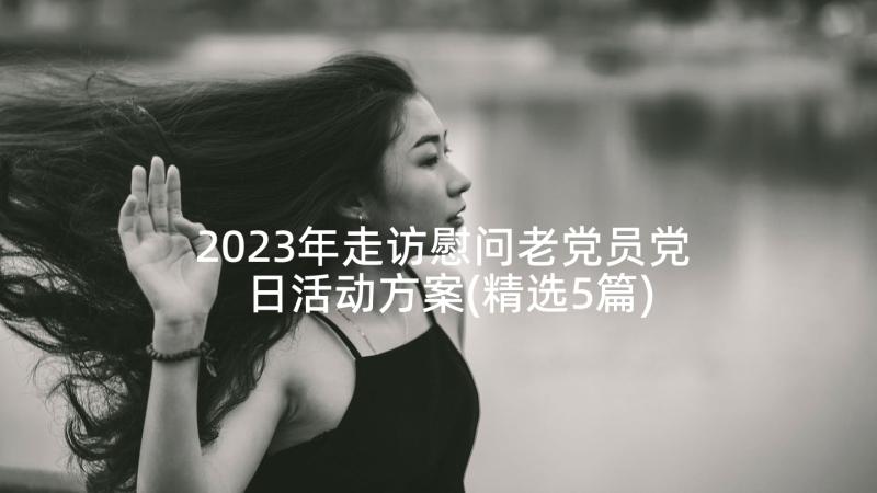 2023年走访慰问老党员党日活动方案(精选5篇)