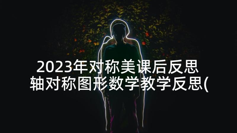 2023年对称美课后反思 轴对称图形数学教学反思(实用5篇)