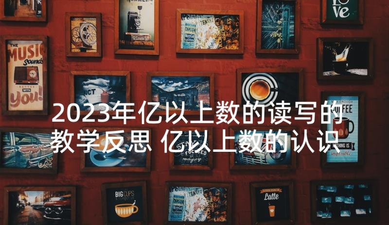 2023年亿以上数的读写的教学反思 亿以上数的认识教学反思(优质5篇)