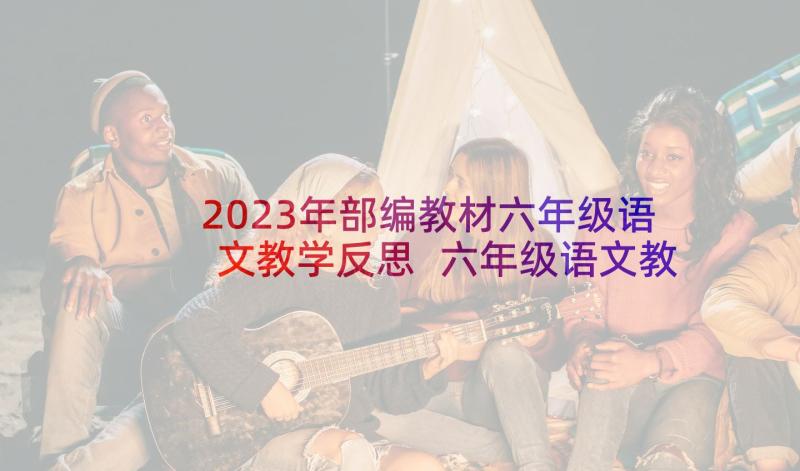 2023年部编教材六年级语文教学反思 六年级语文教学反思(优秀8篇)