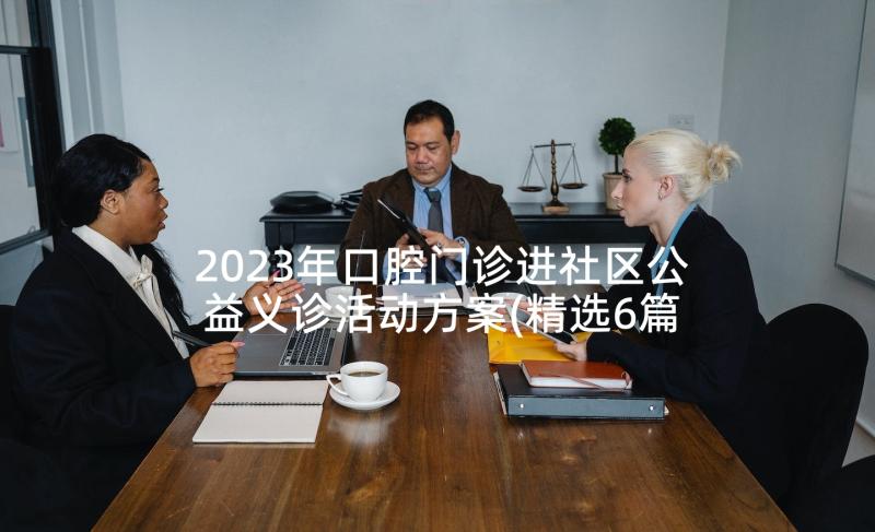 2023年口腔门诊进社区公益义诊活动方案(精选6篇)