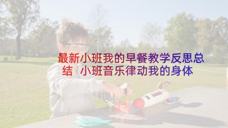 最新小班我的早餐教学反思总结 小班音乐律动我的身体会唱歌教学反思(优质5篇)