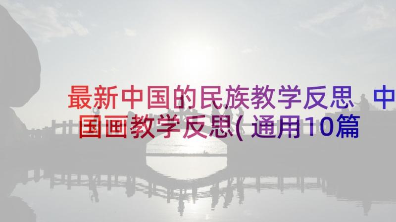 最新中国的民族教学反思 中国画教学反思(通用10篇)