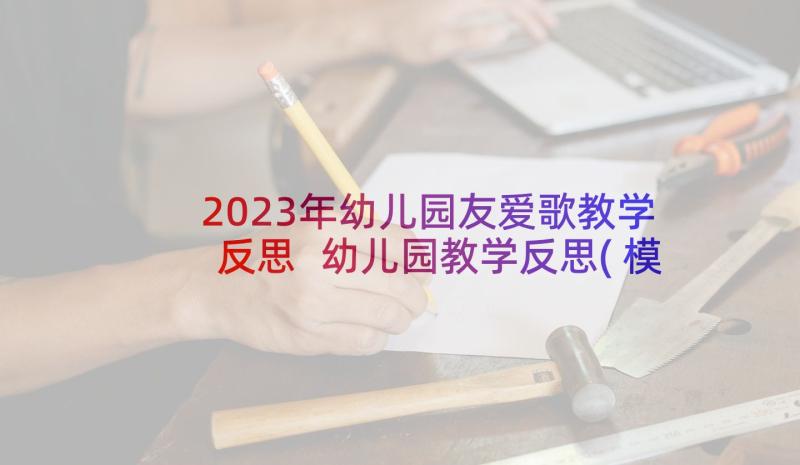 2023年幼儿园友爱歌教学反思 幼儿园教学反思(模板10篇)