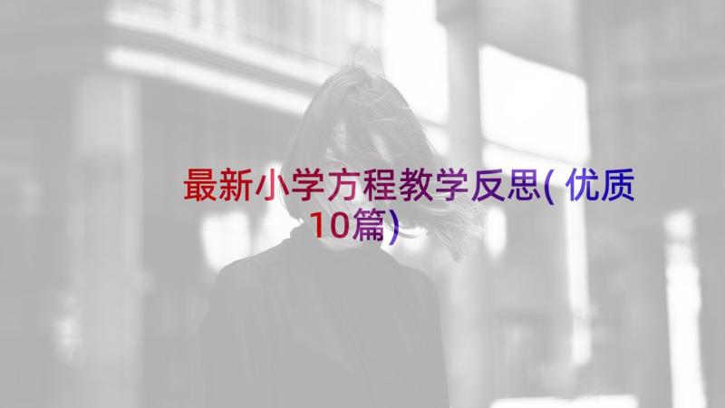 最新小学方程教学反思(优质10篇)