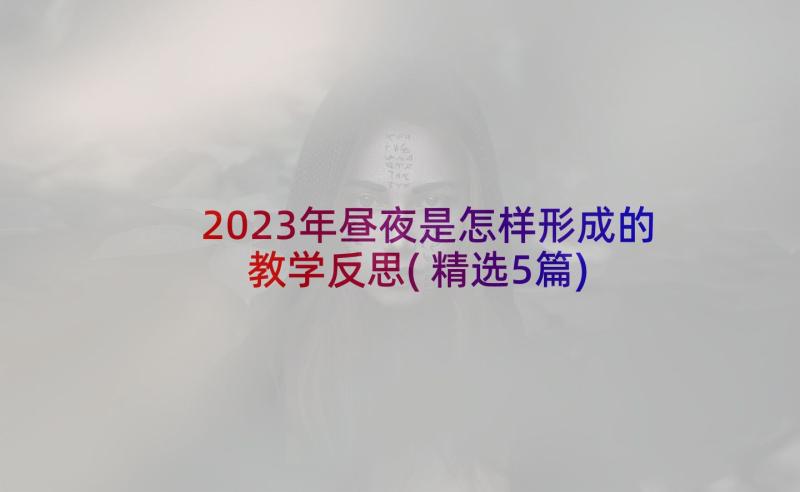 2023年昼夜是怎样形成的教学反思(精选5篇)