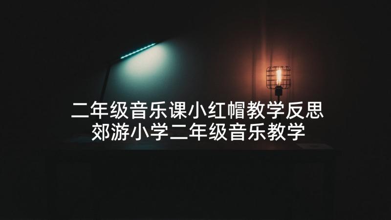 二年级音乐课小红帽教学反思 郊游小学二年级音乐教学反思(优质5篇)