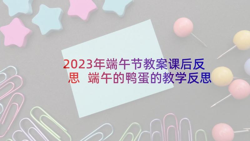 2023年端午节教案课后反思 端午的鸭蛋的教学反思(通用7篇)