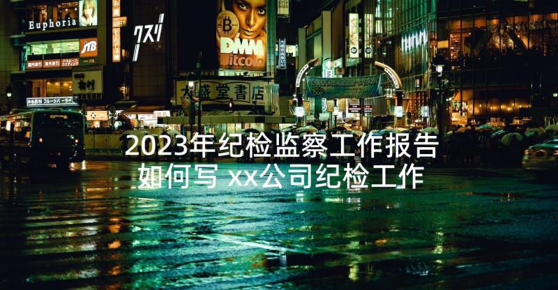 2023年纪检监察工作报告如何写 xx公司纪检工作报告(模板5篇)