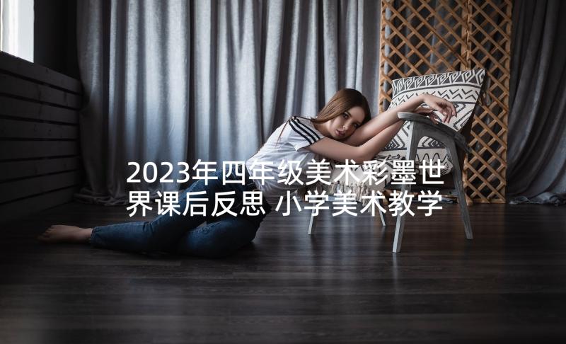 2023年四年级美术彩墨世界课后反思 小学美术教学反思(汇总9篇)