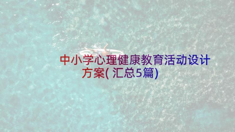 中小学心理健康教育活动设计方案(汇总5篇)