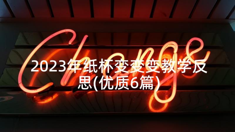 2023年纸杯变变变教学反思(优质6篇)