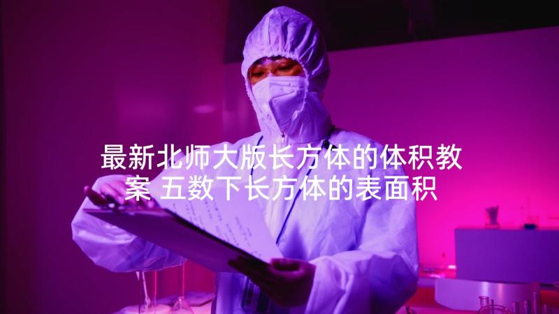 最新北师大版长方体的体积教案 五数下长方体的表面积教学反思(优质5篇)