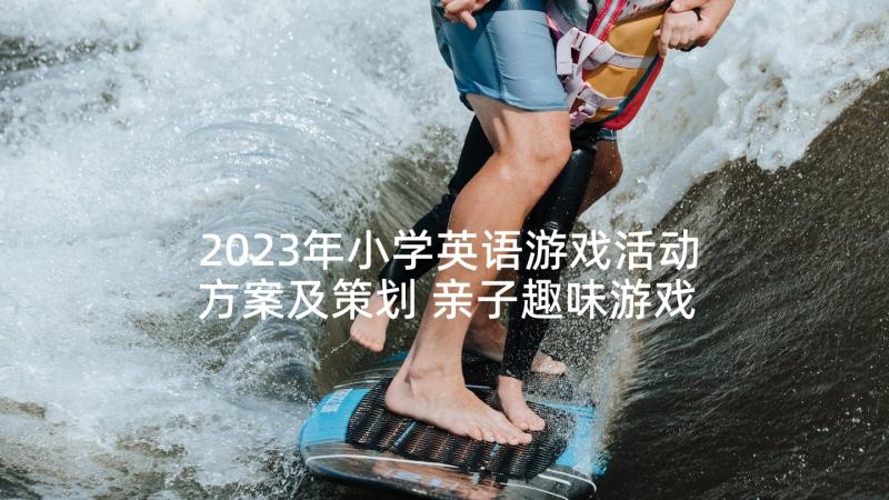 2023年小学英语游戏活动方案及策划 亲子趣味游戏活动方案游戏活动方案(优秀10篇)