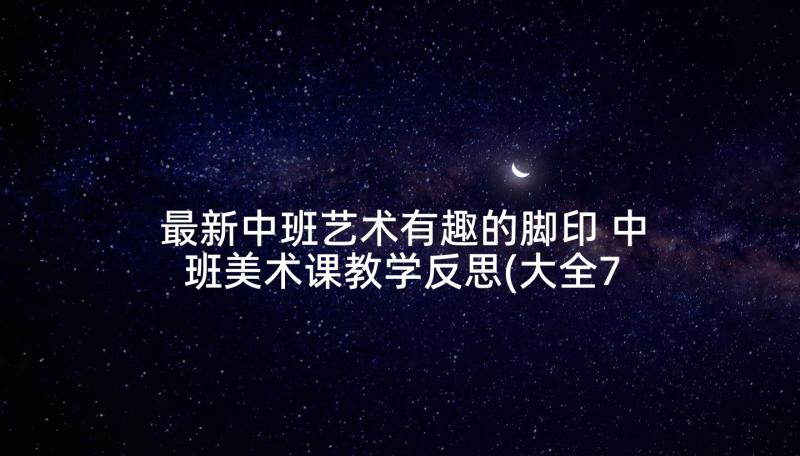 最新中班艺术有趣的脚印 中班美术课教学反思(大全7篇)