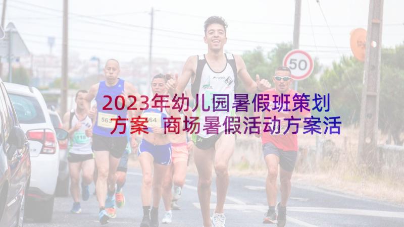 2023年幼儿园暑假班策划方案 商场暑假活动方案活动方案(优质10篇)