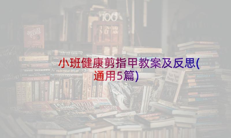 小班健康剪指甲教案及反思(通用5篇)