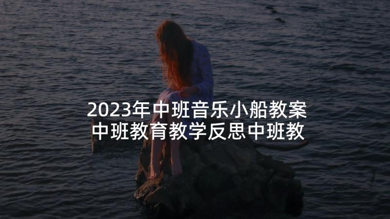 2023年中班音乐小船教案 中班教育教学反思中班教育教学反思(实用6篇)