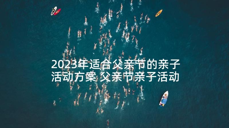 2023年适合父亲节的亲子活动方案 父亲节亲子活动方案(模板6篇)