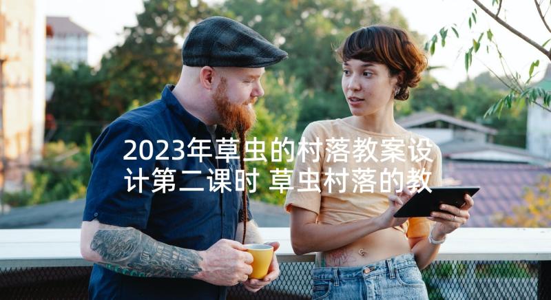 2023年草虫的村落教案设计第二课时 草虫村落的教学反思(通用8篇)