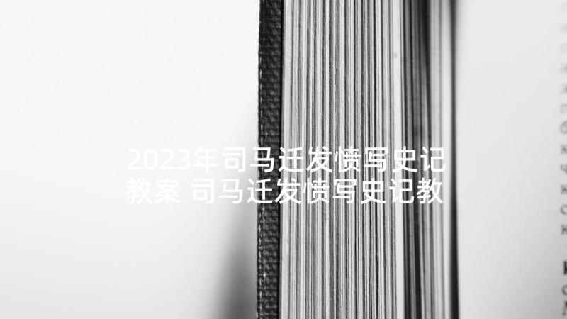 2023年司马迁发愤写史记教案 司马迁发愤写史记教学反思(大全5篇)