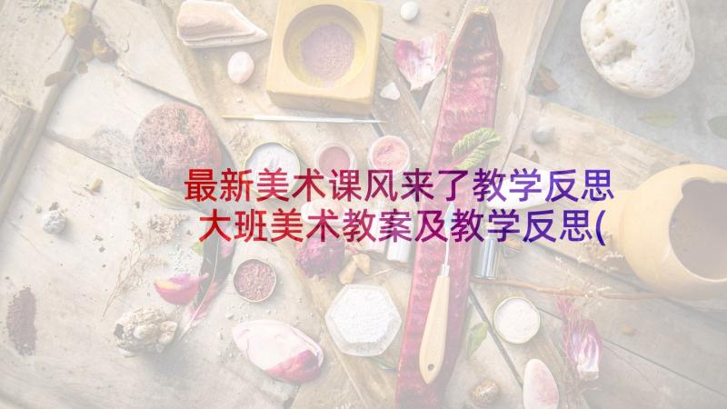 最新美术课风来了教学反思 大班美术教案及教学反思(大全8篇)