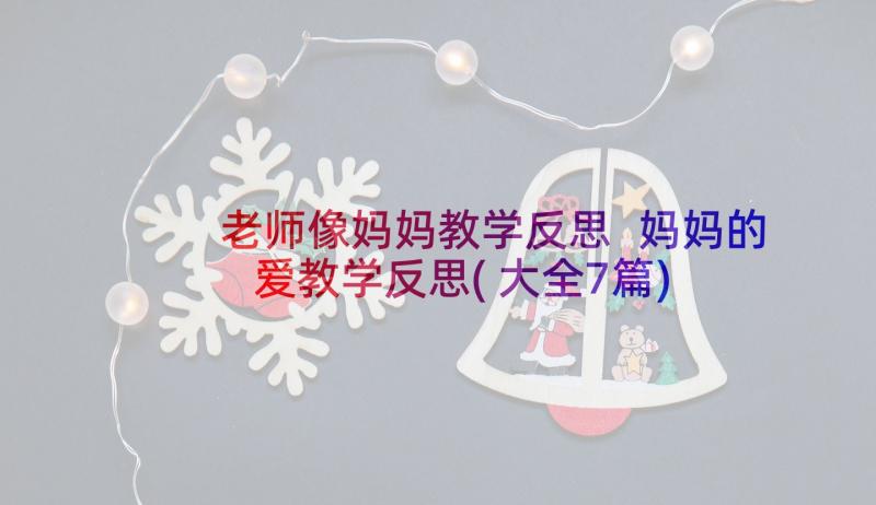 老师像妈妈教学反思 妈妈的爱教学反思(大全7篇)