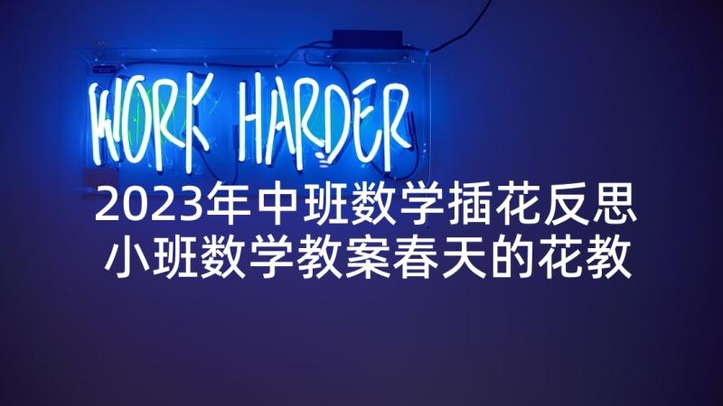 2023年中班数学插花反思 小班数学教案春天的花教案及教学反思(实用10篇)