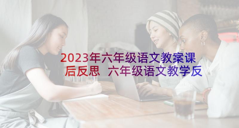 2023年六年级语文教案课后反思 六年级语文教学反思(优秀6篇)