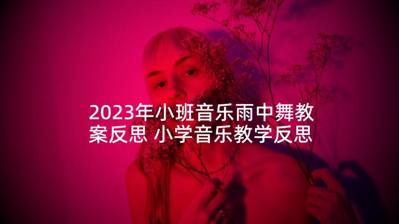 2023年小班音乐雨中舞教案反思 小学音乐教学反思(汇总5篇)