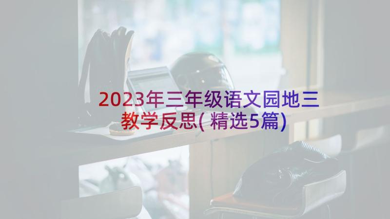 2023年三年级语文园地三教学反思(精选5篇)